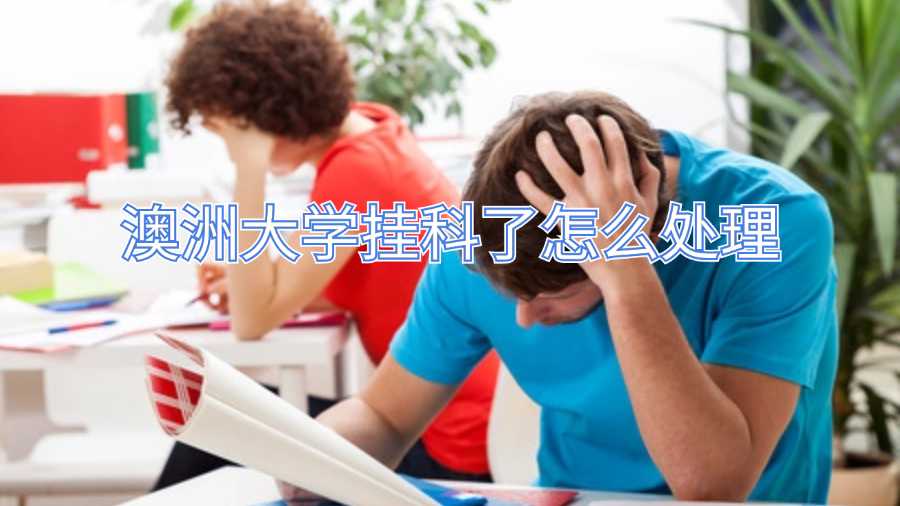 澳洲大學(xué)掛科了怎么處理