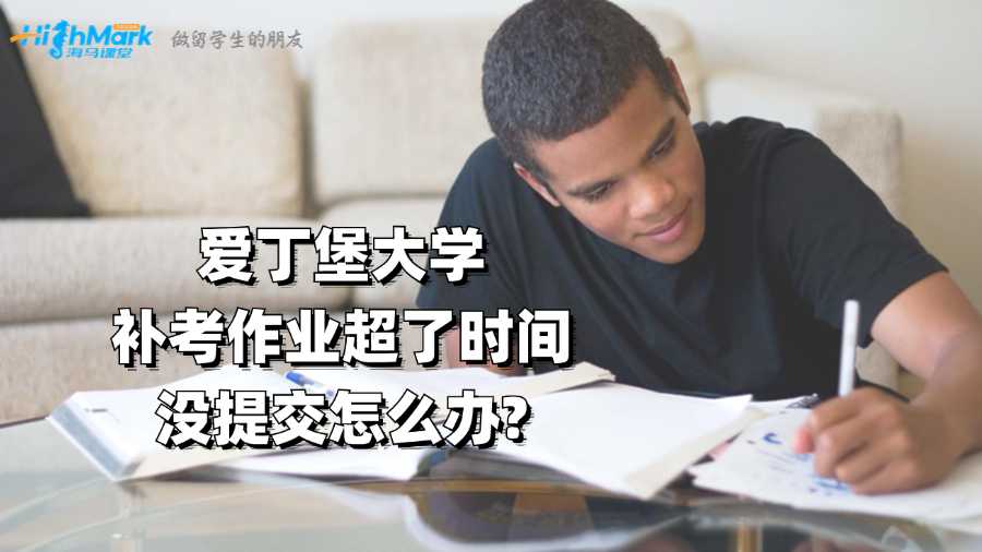 愛(ài)丁堡大學(xué)補(bǔ)考作業(yè)超了時(shí)間沒(méi)提交怎么辦?