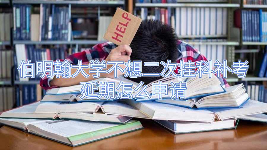 伯明翰大學(xué)不想二次掛科補考延期怎么申請