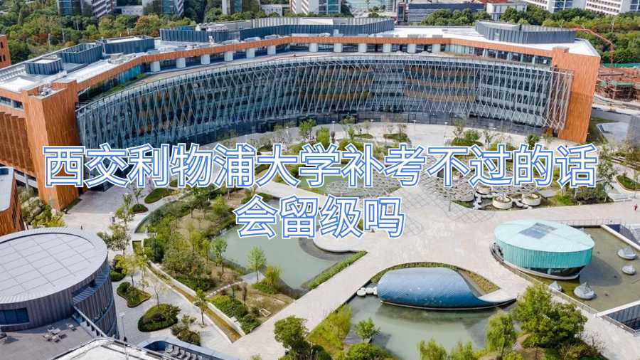 西交利物浦大學(xué)補(bǔ)考不過的話會(huì)留級(jí)嗎