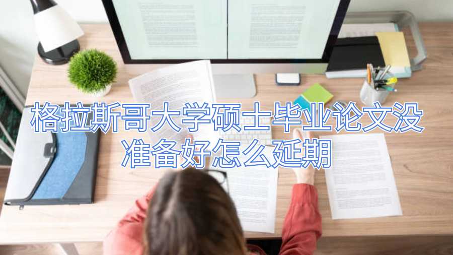 格拉斯哥大學(xué)碩士畢業(yè)論文沒(méi)準(zhǔn)備好怎么延期