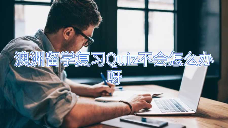 澳洲留學(xué)復(fù)習(xí)Quiz不會(huì)怎么辦呀
