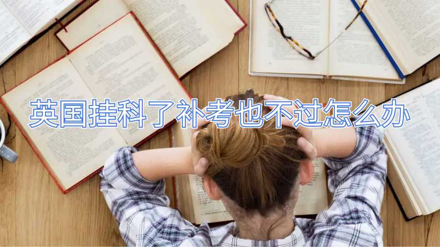 英國(guó)掛科了補(bǔ)考也不過(guò)怎么辦