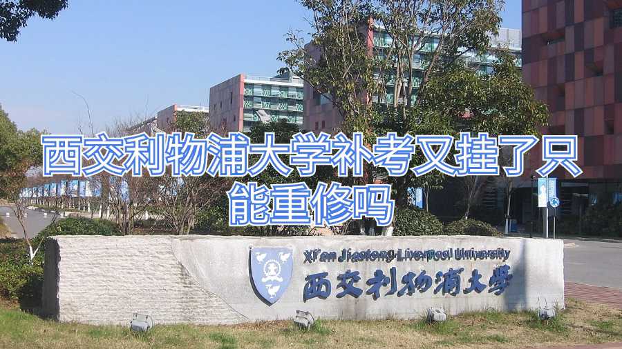 西交利物浦大學(xué)補(bǔ)考又掛了只能重修嗎