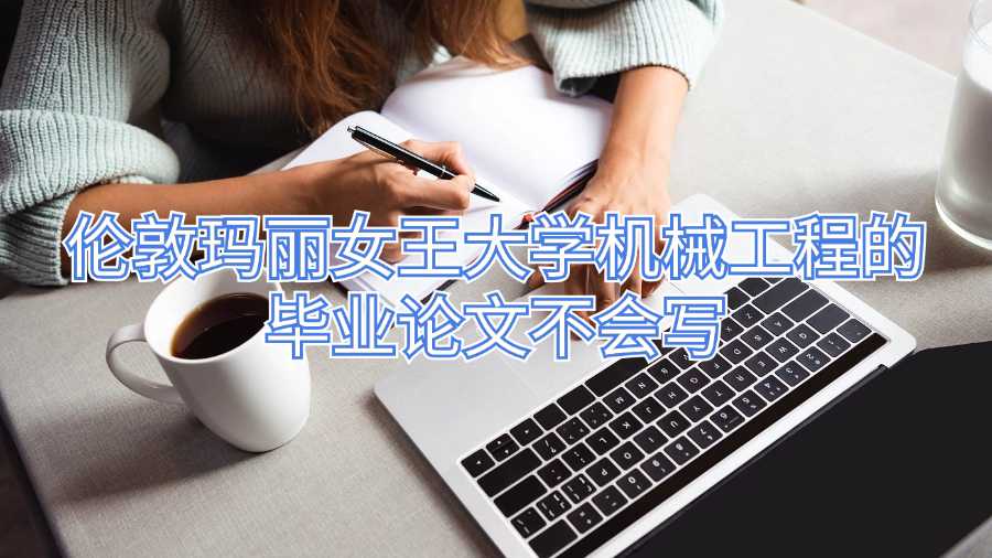 倫敦瑪麗女王大學(xué)機(jī)械工程的畢業(yè)論文不會(huì)寫(xiě)