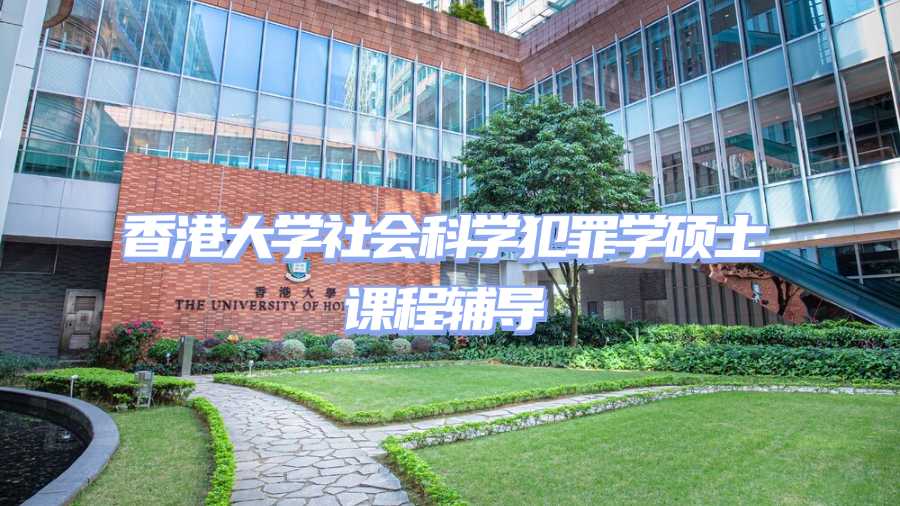 香港大學(xué)社會科學(xué)犯罪學(xué)碩士課程輔導(dǎo)
