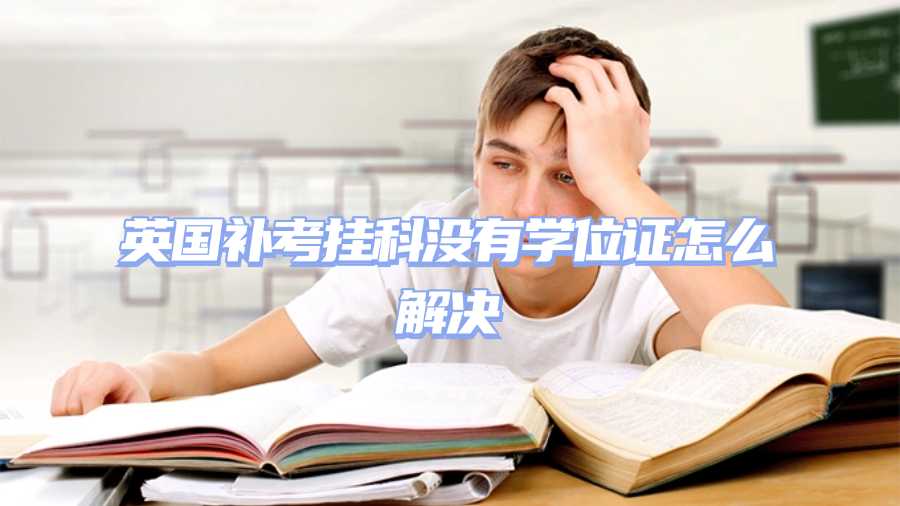 英國補(bǔ)考掛科沒有學(xué)位證怎么解決