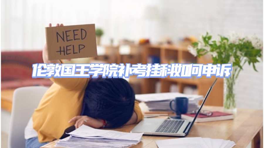 倫敦國王學(xué)院補(bǔ)考掛科如何申訴