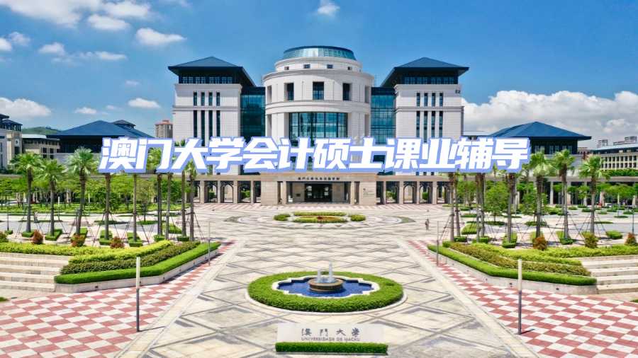 澳門大學(xué)會計(jì)碩士課業(yè)輔導(dǎo)