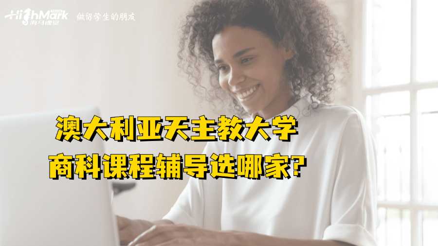 澳大利亞天主教大學(xué)商科課程輔導(dǎo)選哪家?