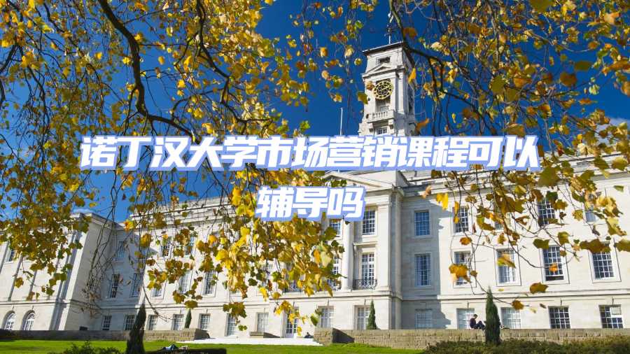 諾丁漢大學(xué)市場營銷課程可以輔導(dǎo)嗎