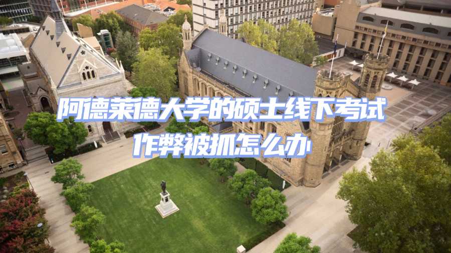 阿德萊德大學(xué)的碩士線下考試作弊被抓怎么辦