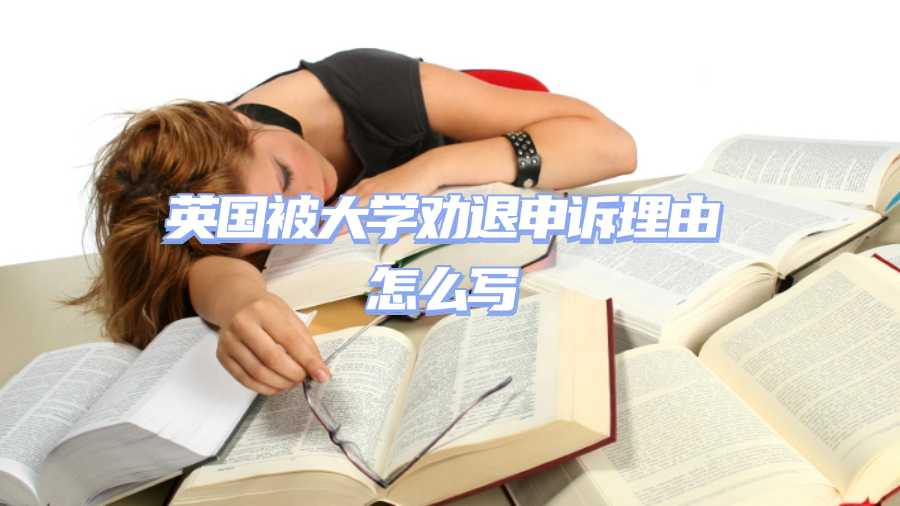 英國(guó)被大學(xué)勸退申訴理由怎么寫