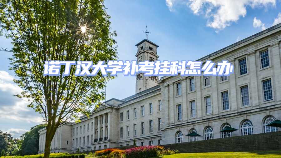 諾丁漢大學(xué)補(bǔ)考掛科申訴