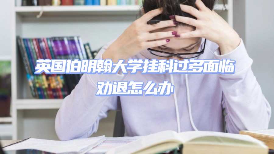 英國(guó)伯明翰大學(xué)掛科過多面臨勸退怎么辦