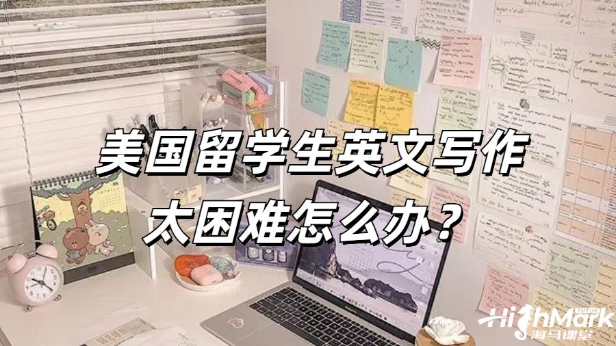 美國(guó)留學(xué)生英文寫作太困難怎么辦？