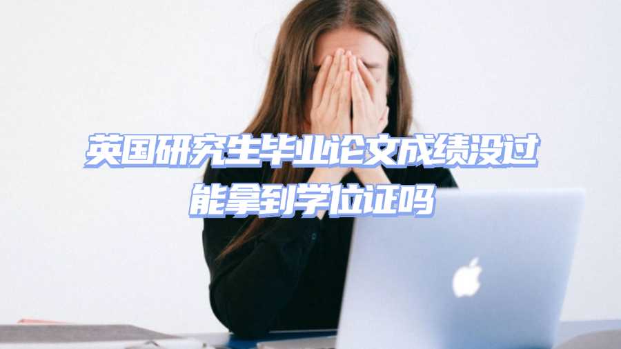 英國(guó)研究生畢業(yè)論文成績(jī)沒(méi)過(guò)能拿到學(xué)位證嗎