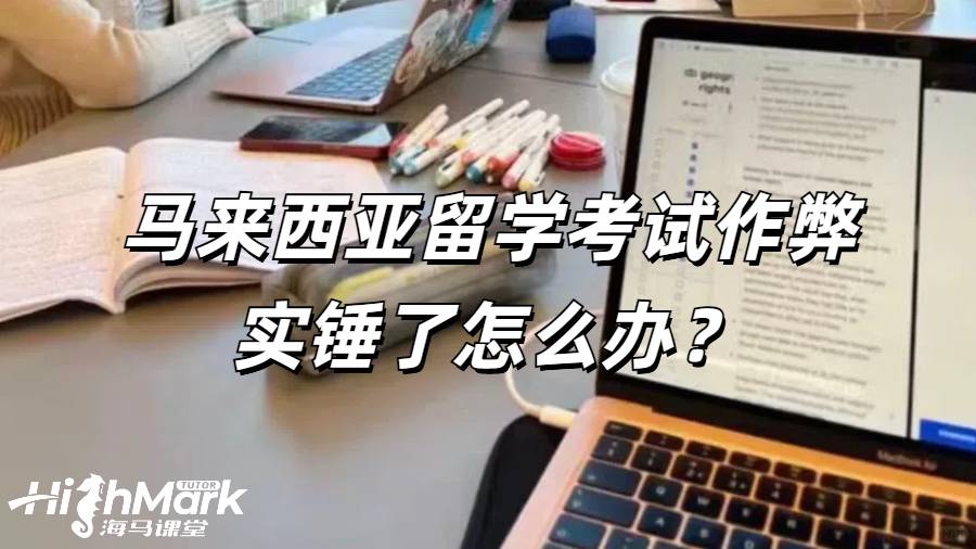 馬來西亞留學考試作弊實錘了怎么辦？
