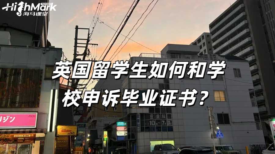 英國(guó)留學(xué)生如何和學(xué)校申訴畢業(yè)證書？
