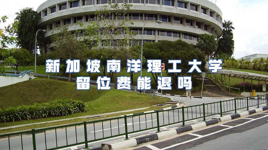 新加坡南洋理工大學(xué)留位費(fèi)能退嗎