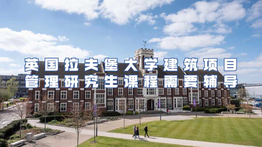 英國拉夫堡大學(xué)建筑項(xiàng)目管理研究生課程需要輔導(dǎo)