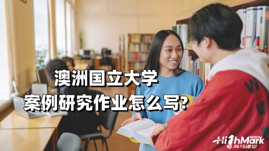 澳洲國(guó)立大學(xué)案例研究作業(yè)怎么寫?