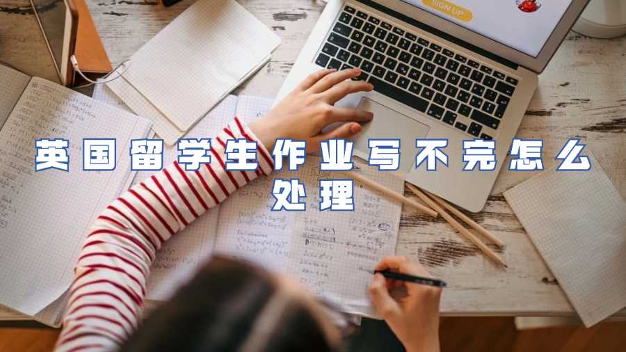 英國(guó)留學(xué)生作業(yè)寫不完怎么處理