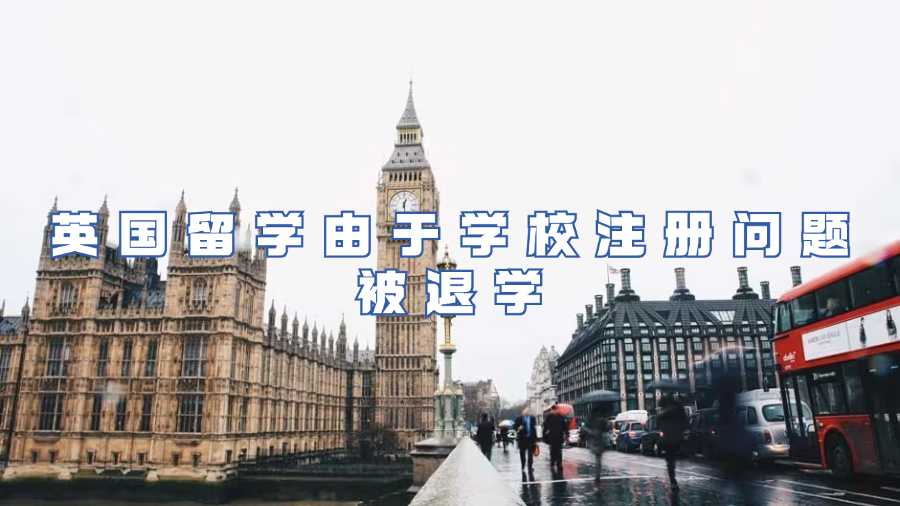 英國留學(xué)由于學(xué)校注冊問題被退學(xué)