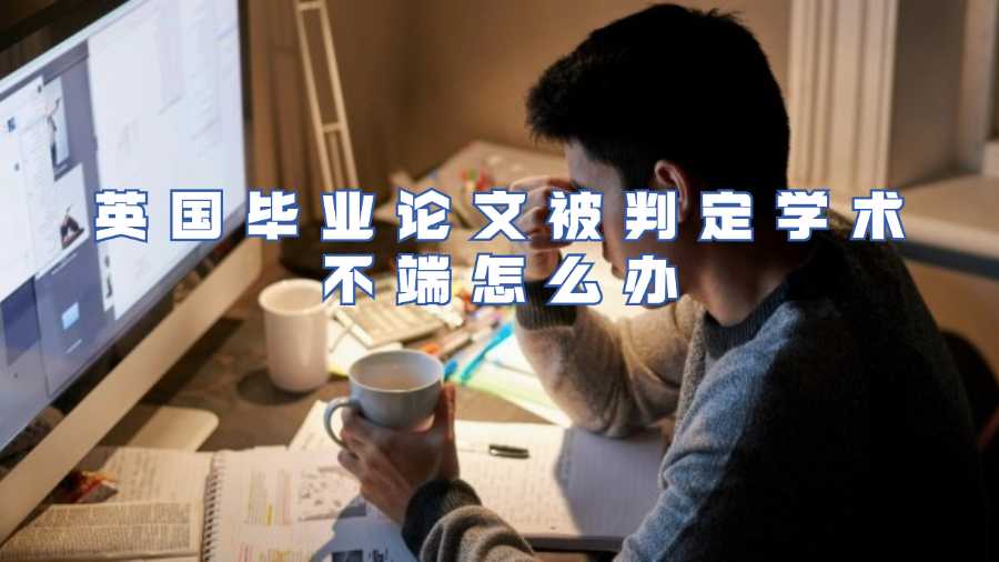 英國畢業(yè)論文被判定學(xué)術(shù)不端怎么辦