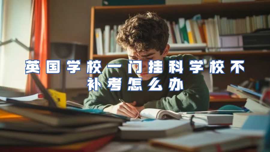 英國(guó)學(xué)校一門掛科學(xué)校不補(bǔ)考怎么辦