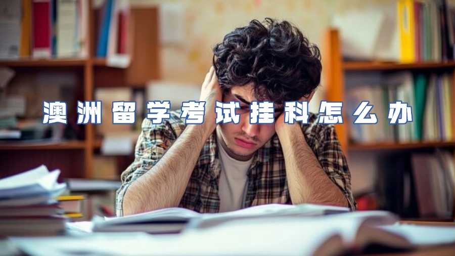 澳洲留學考試掛科怎么辦