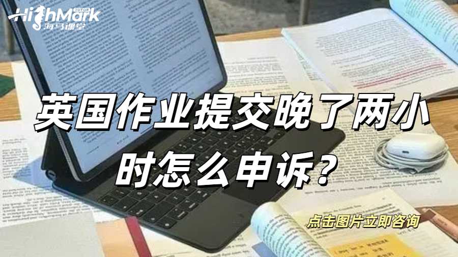 英國(guó)作業(yè)提交晚了兩小時(shí)怎么申訴