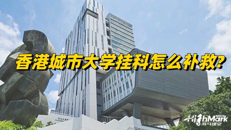 香港城市大學掛科怎么補救?辦法總結(jié)!
