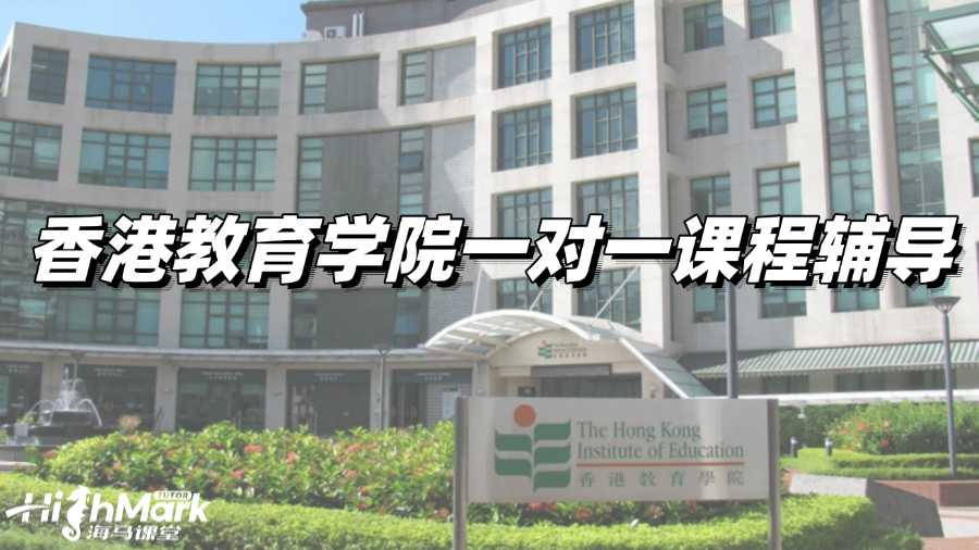 香港教育學(xué)院一對一課程輔導(dǎo)，精準(zhǔn)擊破難點(diǎn)助你高效提分!