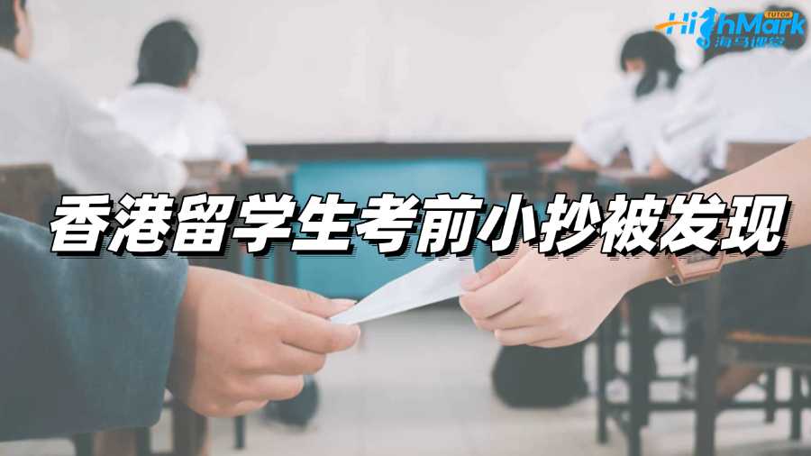 香港留學(xué)生考前小抄被發(fā)現(xiàn),面臨學(xué)術(shù)不端指控咋辦?