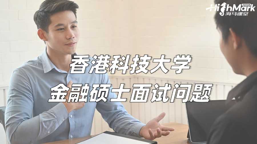 香港科技大學(xué)金融碩士面試問題有哪幾類?如何應(yīng)對?