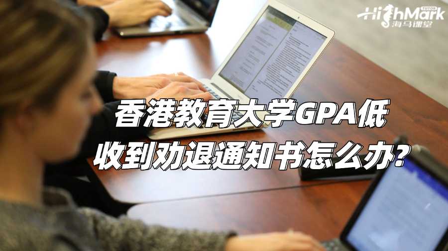香港教育大學(xué)GPA低收到勸退通知書怎么辦?