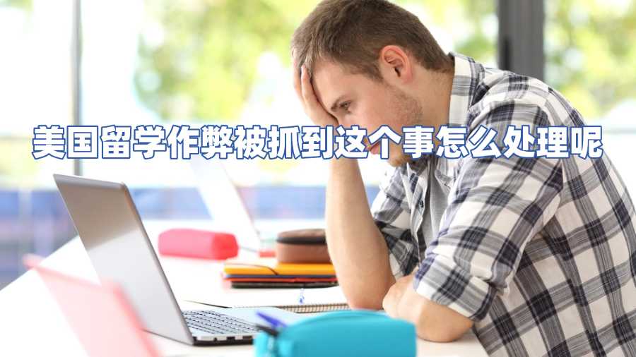 美國留學(xué)作弊被抓到這個事怎么處理呢