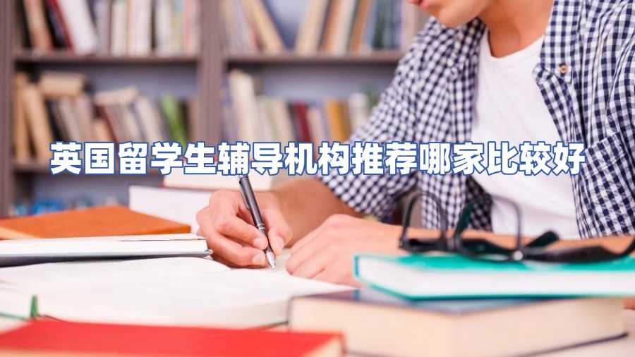 英國(guó)留學(xué)生輔導(dǎo)機(jī)構(gòu)推薦哪家比較好