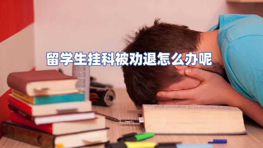 留學生掛科被勸退怎么辦呢