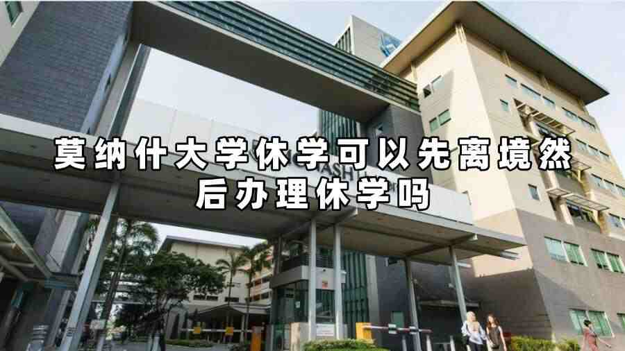 莫納什大學(xué)休學(xué)可以先離境然后辦理休學(xué)嗎