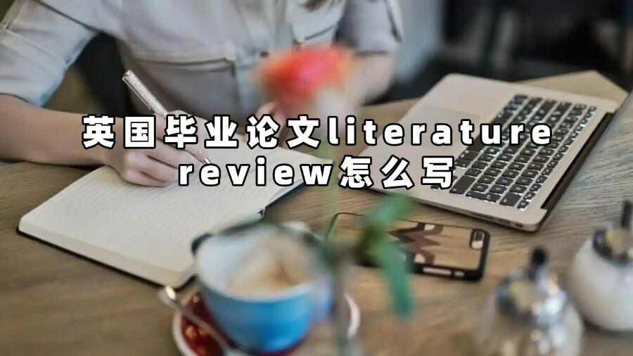 英國(guó)畢業(yè)論文literature review怎么寫(xiě)