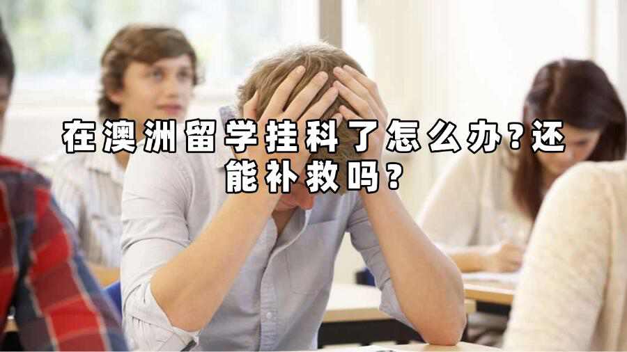 在澳洲留學(xué)掛科了怎么辦?還能補救嗎?